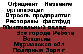 Официант › Название организации ­ Lubimrest › Отрасль предприятия ­ Рестораны, фастфуд › Минимальный оклад ­ 30 000 - Все города Работа » Вакансии   . Мурманская обл.,Полярные Зори г.